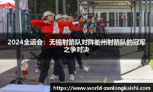 2024全运会：无锡射箭队对阵衢州射箭队的冠军之争对决