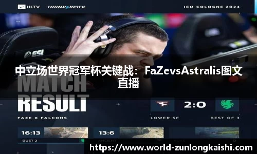 中立场世界冠军杯关键战：FaZevsAstralis图文直播