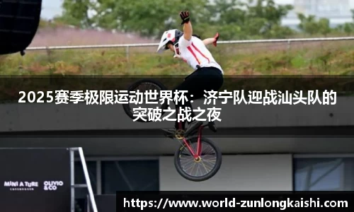 2025赛季极限运动世界杯：济宁队迎战汕头队的突破之战之夜